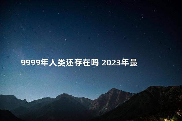 9999年人类还存在吗 2023年最吓人的预言